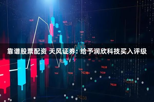 靠谱股票配资 天风证券: 给予润欣科技买入评级