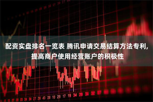 配资实盘排名一览表 腾讯申请交易结算方法专利, 提高商户使用经营账户的积极性