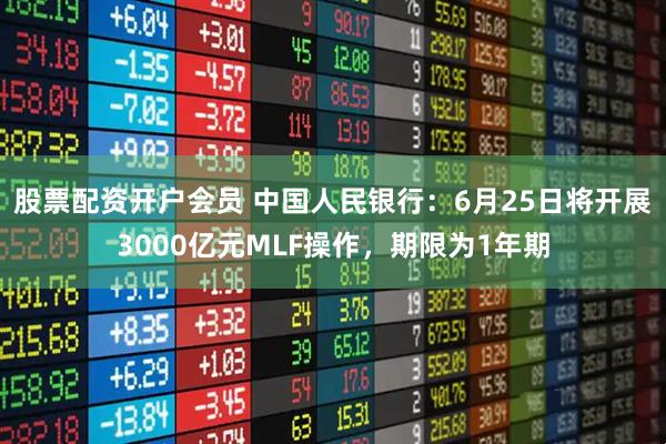 股票配资开户会员 中国人民银行：6月25日将开展3000亿元MLF操作，期限为1年期