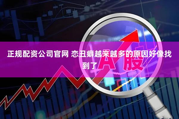 正规配资公司官网 恋丑癖越来越多的原因好像找到了