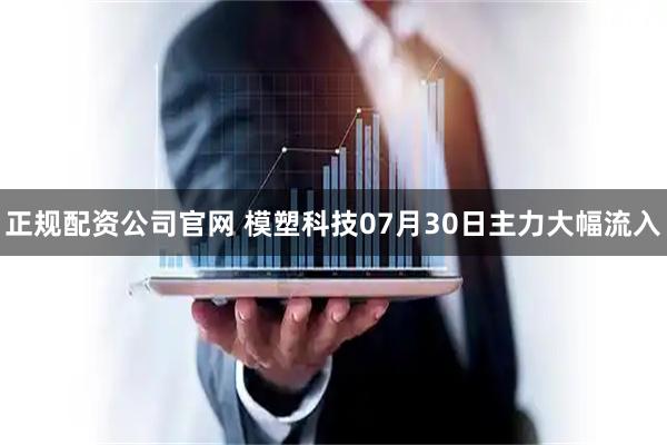 正规配资公司官网 模塑科技07月30日主力大幅流入