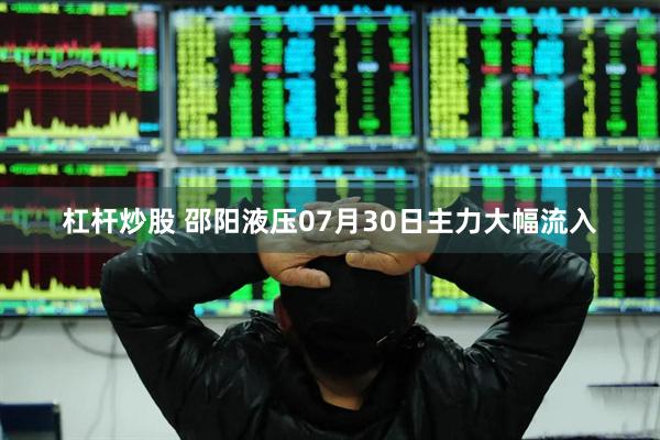 杠杆炒股 邵阳液压07月30日主力大幅流入