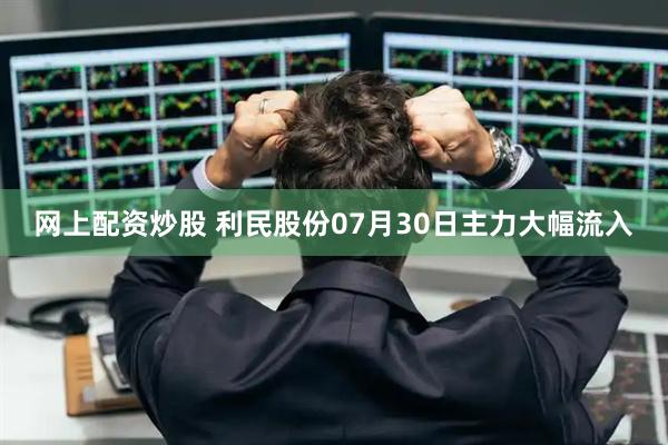 网上配资炒股 利民股份07月30日主力大幅流入