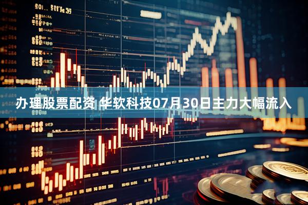 办理股票配资 华软科技07月30日主力大幅流入