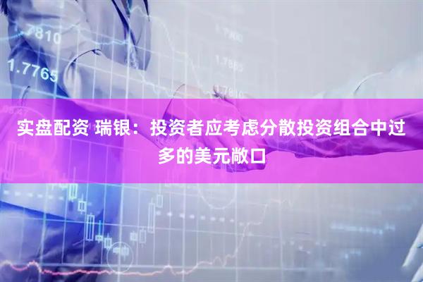 实盘配资 瑞银：投资者应考虑分散投资组合中过多的美元敞口
