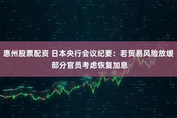 惠州股票配资 日本央行会议纪要：若贸易风险放缓 部分官员考虑恢复加息