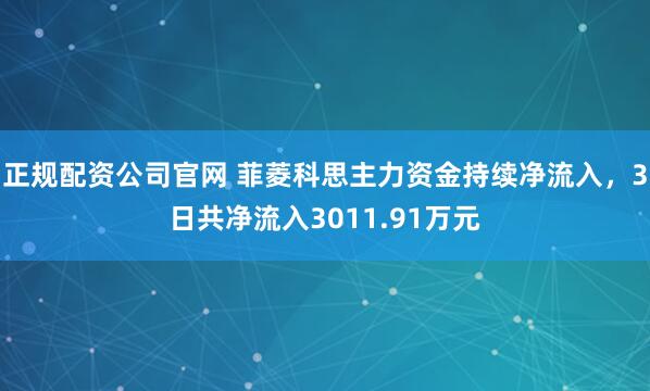 正规配资公司官网 菲菱科思主力资金持续净流入，3日共净流入3011.91万元