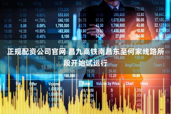 正规配资公司官网 昌九高铁南昌东至何家线路所段开始试运行
