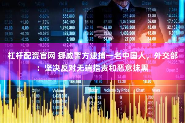 杠杆配资官网 挪威警方逮捕一名中国人，外交部：坚决反对无端指责和恶意抹黑